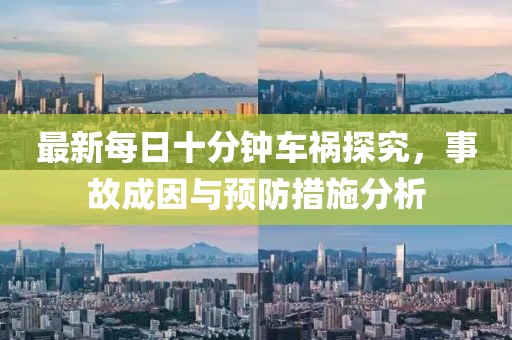 最新每日十分鐘車禍探究，事故成因與預(yù)防措施分析
