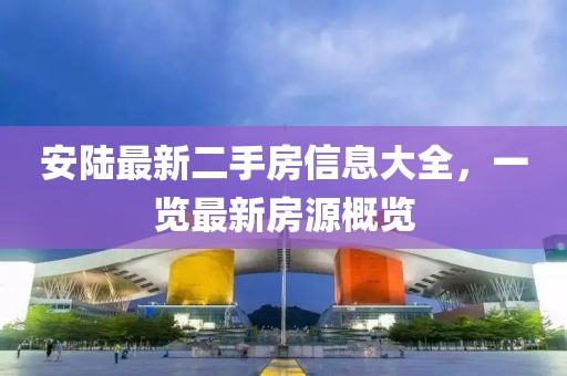 安陸最新二手房信息大全，一覽最新房源概覽