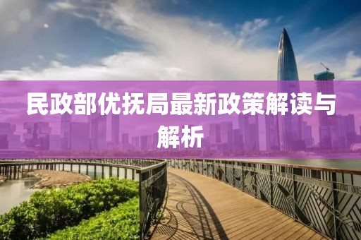 民政部優(yōu)撫局最新政策解讀與解析