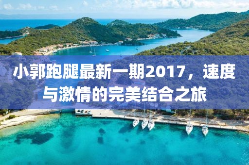 小郭跑腿最新一期2017，速度與激情的完美結合之旅
