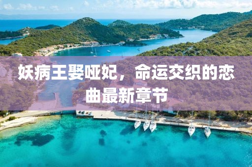 妖病王娶啞妃，命運(yùn)交織的戀曲最新章節(jié)