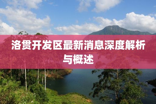 洛貫開發(fā)區(qū)最新消息深度解析與概述