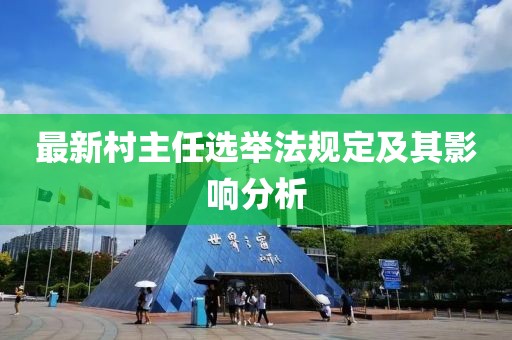 最新村主任選舉法規(guī)定及其影響分析