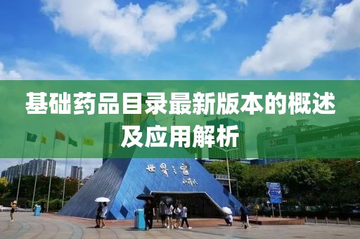 基礎(chǔ)藥品目錄最新版本的概述及應(yīng)用解析