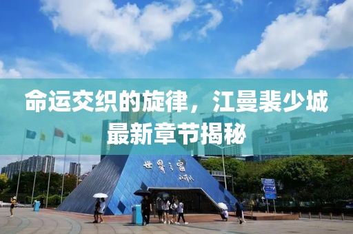命運(yùn)交織的旋律，江曼裴少城最新章節(jié)揭秘