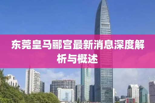 東莞皇馬酈宮最新消息深度解析與概述