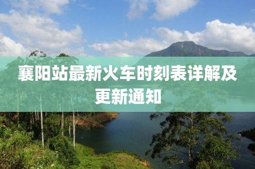 襄陽站最新火車時刻表詳解及更新通知