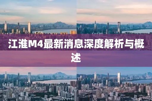 江淮M4最新消息深度解析與概述