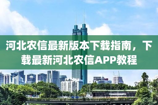 河北農(nóng)信最新版本下載指南，下載最新河北農(nóng)信APP教程