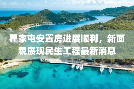 瞿家屯安置房進(jìn)展順利，新面貌展現(xiàn)民生工程最新消息