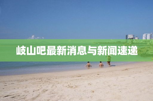 岐山吧最新消息與新聞速遞