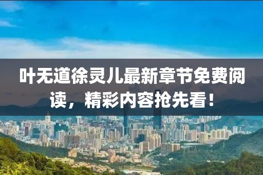 葉無道徐靈兒最新章節(jié)免費閱讀，精彩內(nèi)容搶先看！
