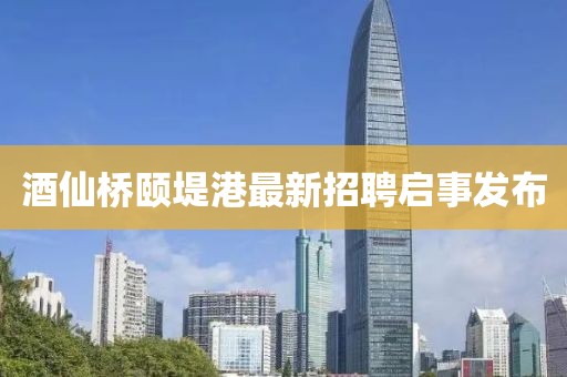 酒仙橋頤堤港最新招聘啟事發(fā)布