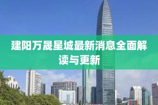 建陽(yáng)萬(wàn)晟星城最新消息全面解讀與更新