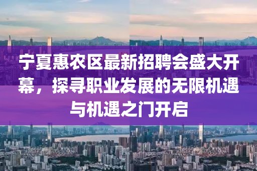 寧夏惠農(nóng)區(qū)最新招聘會(huì)盛大開幕，探尋職業(yè)發(fā)展的無限機(jī)遇與機(jī)遇之門開啟