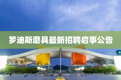 羅迪斯磨具最新招聘啟事公告