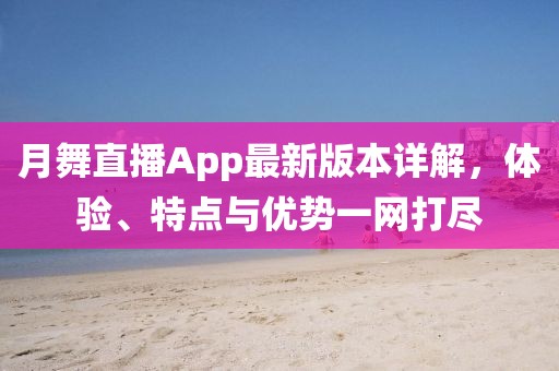 月舞直播App最新版本詳解，體驗、特點與優(yōu)勢一網(wǎng)打盡