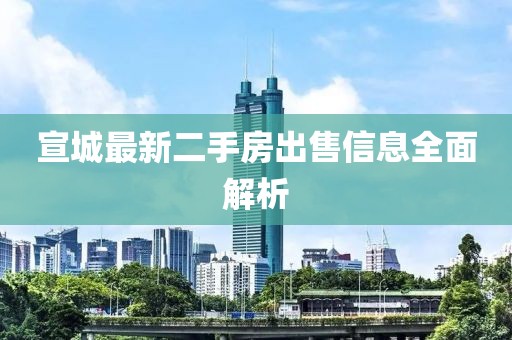 宣城最新二手房出售信息全面解析