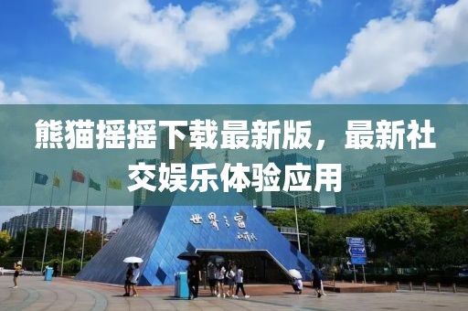 熊貓搖搖下載最新版，最新社交娛樂體驗(yàn)應(yīng)用