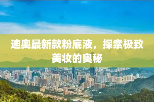 迪奧最新款粉底液，探索極致美妝的奧秘