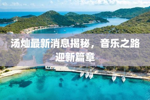 湯燦最新消息揭秘，音樂之路迎新篇章