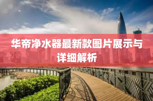 華帝凈水器最新款圖片展示與詳細(xì)解析