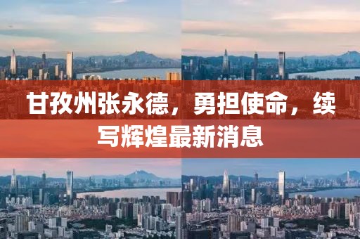 甘孜州張永德，勇?lián)姑?，續(xù)寫輝煌最新消息