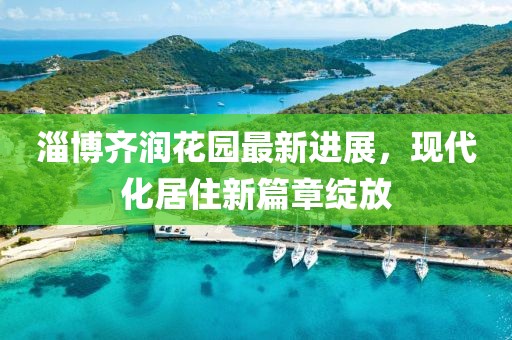 淄博齊潤(rùn)花園最新進(jìn)展，現(xiàn)代化居住新篇章綻放