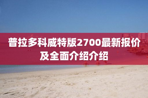普拉多科威特版2700最新報價及全面介紹介紹