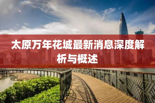 太原萬(wàn)年花城最新消息深度解析與概述