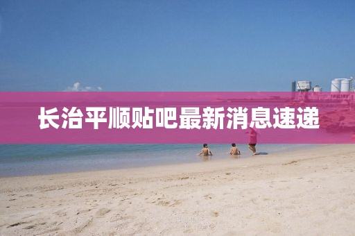 長治平順貼吧最新消息速遞