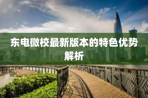 東電微校最新版本的特色優(yōu)勢解析