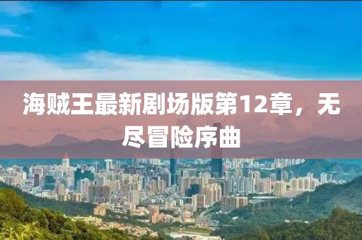 海賊王最新劇場版第12章，無盡冒險序曲