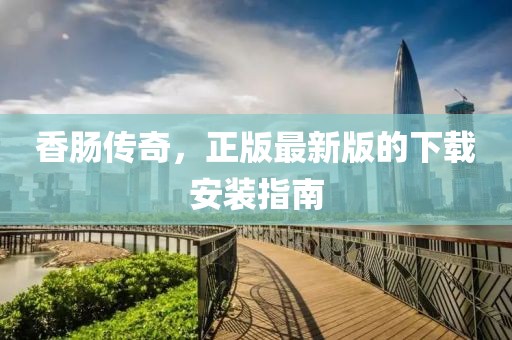 香腸傳奇，正版最新版的下載安裝指南