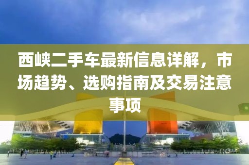 西峽二手車(chē)最新信息詳解，市場(chǎng)趨勢(shì)、選購(gòu)指南及交易注意事項(xiàng)