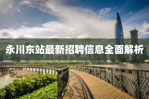 永川東站最新招聘信息全面解析