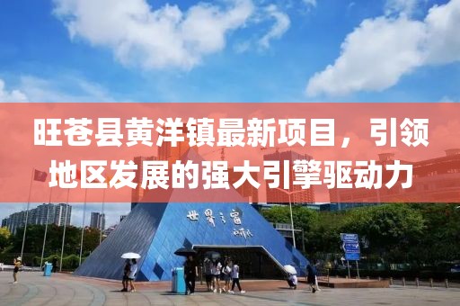 旺蒼縣黃洋鎮(zhèn)最新項(xiàng)目，引領(lǐng)地區(qū)發(fā)展的強(qiáng)大引擎驅(qū)動力