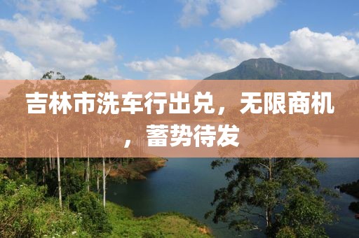 吉林市洗車(chē)行出兌，無(wú)限商機(jī)，蓄勢(shì)待發(fā)
