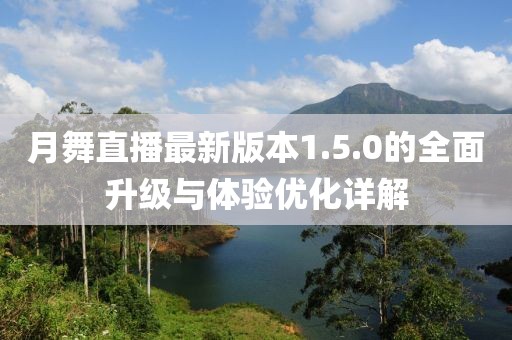 月舞直播最新版本1.5.0的全面升級與體驗(yàn)優(yōu)化詳解