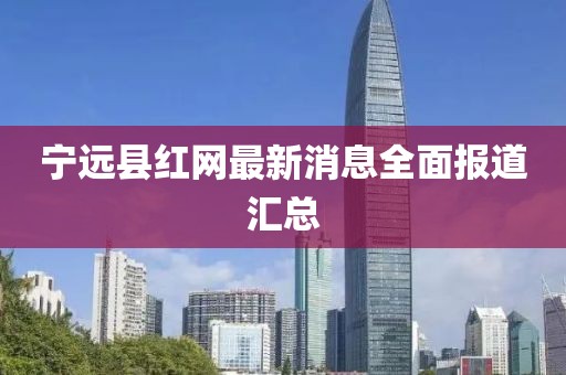 寧遠(yuǎn)縣紅網(wǎng)最新消息全面報道匯總