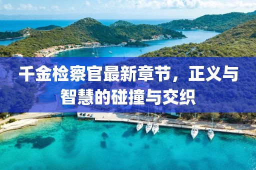 千金檢察官最新章節(jié)，正義與智慧的碰撞與交織