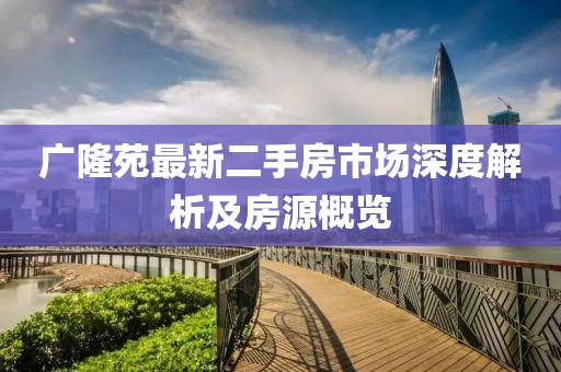廣隆苑最新二手房市場深度解析及房源概覽