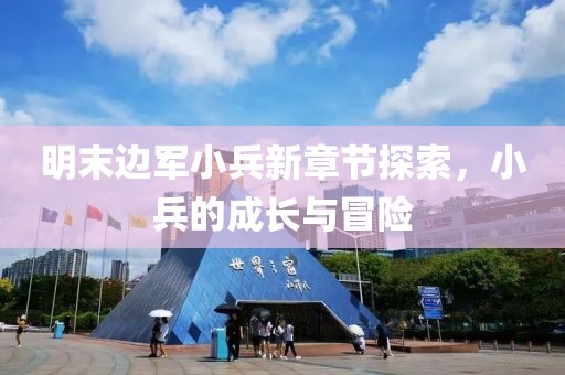 明末邊軍小兵新章節(jié)探索，小兵的成長與冒險