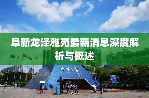 阜新龍澤雅苑最新消息深度解析與概述