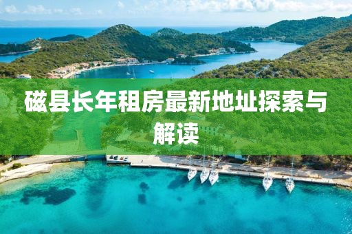 磁縣長年租房最新地址探索與解讀