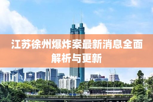 江蘇徐州爆炸案最新消息全面解析與更新