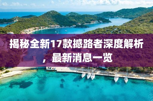 揭秘全新17款撼路者深度解析，最新消息一覽
