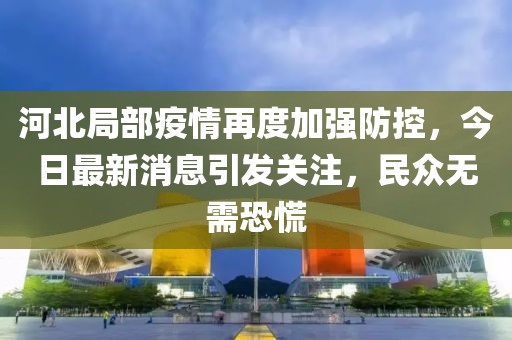 河北局部疫情再度加強防控，今日最新消息引發(fā)關(guān)注，民眾無需恐慌