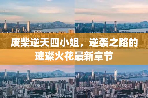 廢柴逆天四小姐，逆襲之路的璀璨火花最新章節(jié)