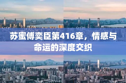 蘇蜜傅奕臣第416章，情感與命運的深度交織